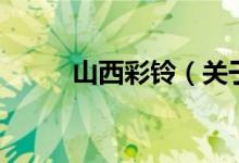 山西彩鈴（關(guān)于山西彩鈴的介紹）
