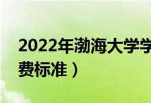 2022年渤海大學(xué)學(xué)費(fèi)多少錢(qián)（一年各專(zhuān)業(yè)收費(fèi)標(biāo)準(zhǔn)）