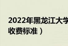 2022年黑龍江大學(xué)學(xué)費多少錢（一年各專業(yè)收費標(biāo)準(zhǔn)）