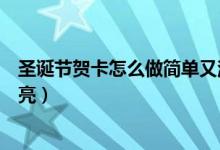 圣誕節(jié)賀卡怎么做簡單又漂亮(圣誕節(jié)賀卡如何做簡單又漂亮)