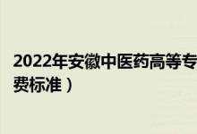 2022年安徽中醫(yī)藥高等?？茖W(xué)校學(xué)費(fèi)多少錢（一年各專業(yè)收費(fèi)標(biāo)準(zhǔn)）