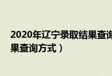 2020年遼寧錄取結(jié)果查詢（2022遼寧普通高校招生錄取結(jié)果查詢方式）
