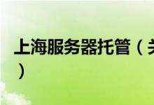 上海服務器托管（關(guān)于上海服務器托管的介紹）