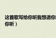 這首歌寫(xiě)給你聽(tīng)我想請(qǐng)你閉上眼睛是什么歌（歌名給陌生的你聽(tīng)）