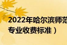 2022年哈爾濱師范大學(xué)學(xué)費多少錢（一年各專業(yè)收費標(biāo)準(zhǔn)）