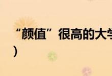 “顏值”很高的大學(xué)有哪些(哪些高校環(huán)境好)