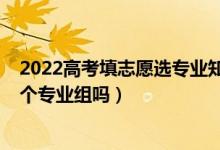 2022高考填志愿選專業(yè)知識（2022高考志愿填報只能填一個專業(yè)組嗎）