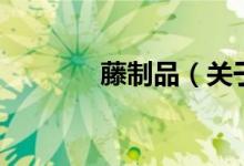 藤制品（關(guān)于藤制品的介紹）