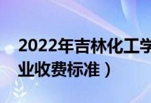 2022年吉林化工學(xué)院學(xué)費多少錢（一年各專業(yè)收費標準）