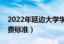 2022年延邊大學(xué)學(xué)費(fèi)多少錢(qián)（一年各專(zhuān)業(yè)收費(fèi)標(biāo)準(zhǔn)）