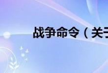 戰(zhàn)爭命令(關(guān)于戰(zhàn)爭命令的介紹)