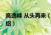 高逸峰 從頭再來(lái)（關(guān)于高逸峰 從頭再來(lái)的介紹）