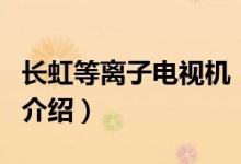 長虹等離子電視機(關于長虹等離子電視機的介紹)