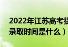 2022年江蘇高考提前批什么時候開始錄取（錄取時間是什么）