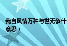 我自風(fēng)情萬(wàn)種與世無(wú)爭(zhēng)什么意思（我自風(fēng)情萬(wàn)種與世無(wú)爭(zhēng)的意思）