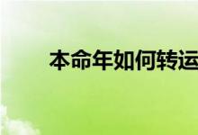 本命年如何轉(zhuǎn)運(yùn)（本命年轉(zhuǎn)運(yùn)方法）