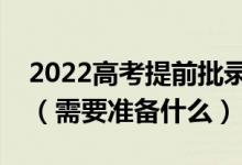 2022高考提前批錄取通知書一般什么時(shí)候發(fā)（需要準(zhǔn)備什么）