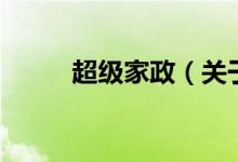 超級(jí)家政（關(guān)于超級(jí)家政的介紹）