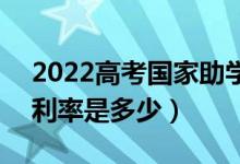2022高考國(guó)家助學(xué)貸款的額度是怎么樣的（利率是多少）