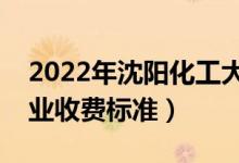 2022年沈陽化工大學(xué)學(xué)費(fèi)多少錢（一年各專業(yè)收費(fèi)標(biāo)準(zhǔn)）
