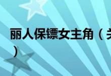 麗人保鏢女主角（關(guān)于麗人保鏢女主角的介紹）