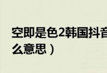 空即是色2韓國(guó)抖音搞笑片段（空即是色是什么意思）