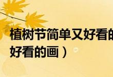 植樹節(jié)簡單又好看的畫四年級（植樹節(jié)簡單又好看的畫）
