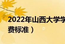 2022年山西大學(xué)學(xué)費(fèi)多少錢(qián)（一年各專(zhuān)業(yè)收費(fèi)標(biāo)準(zhǔn)）