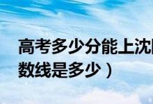 高考多少分能上沈陽化工大學（2020錄取分數(shù)線是多少）