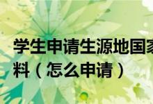 學(xué)生申請(qǐng)生源地國(guó)家助學(xué)貸款需要提供哪些材料（怎么申請(qǐng)）