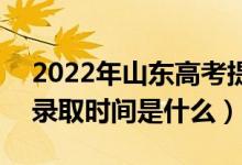 2022年山東高考提前批什么時(shí)候開始錄?。ㄤ浫r(shí)間是什么）
