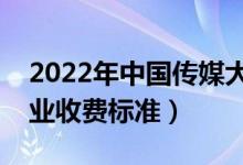 2022年中國(guó)傳媒大學(xué)學(xué)費(fèi)多少錢（一年各專業(yè)收費(fèi)標(biāo)準(zhǔn)）