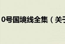 0號(hào)國(guó)境線全集(關(guān)于0號(hào)國(guó)境線全集的介紹)