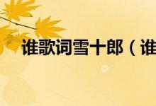 誰歌詞雪十郎(誰歌詞雪十郎整首歌詞)