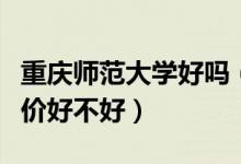 重慶師范大學(xué)好嗎（重慶師范大學(xué)怎么樣？評價(jià)好不好）