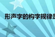 形聲字的構(gòu)字規(guī)律是什么（形聲字的特點）