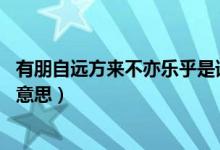 有朋自遠方來不亦樂乎是誰說的(有朋自遠方來 不亦樂乎的意思)