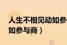 人生不相見動如參與商全詩（人生不相見 動如參與商）