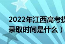 2022年江西高考提前批什么時(shí)候開始錄?。ㄤ浫r(shí)間是什么）