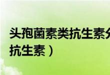頭孢菌素類抗生素分為幾代(了解一下這一類抗生素)
