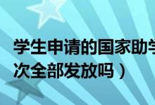 學(xué)生申請(qǐng)的國(guó)家助學(xué)貸款是如何發(fā)放的（是一次全部發(fā)放嗎）