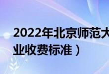 2022年北京師范大學(xué)學(xué)費(fèi)多少錢（一年各專業(yè)收費(fèi)標(biāo)準(zhǔn)）