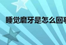 睡覺(jué)磨牙是怎么回事（睡覺(jué)磨牙原因簡(jiǎn)述）