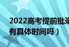 2022高考提前批錄取通知書什么時(shí)候收到（有具體時(shí)間嗎）