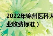 2022年錦州醫(yī)科大學(xué)學(xué)費(fèi)多少錢（一年各專業(yè)收費(fèi)標(biāo)準(zhǔn)）
