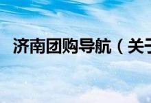 濟(jì)南團(tuán)購導(dǎo)航（關(guān)于濟(jì)南團(tuán)購導(dǎo)航的介紹）