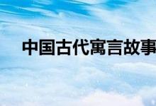 中國(guó)古代寓言故事（中國(guó)古代寓言故事）