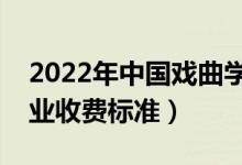 2022年中國戲曲學(xué)院學(xué)費多少錢（一年各專業(yè)收費標(biāo)準）