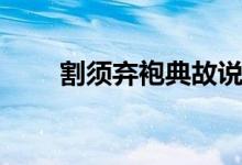 割須棄袍典故說(shuō)的是誰(shuí)(割須棄袍)