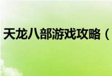 天龍八部游戲攻略（天龍八部游戲詳細(xì)攻略）